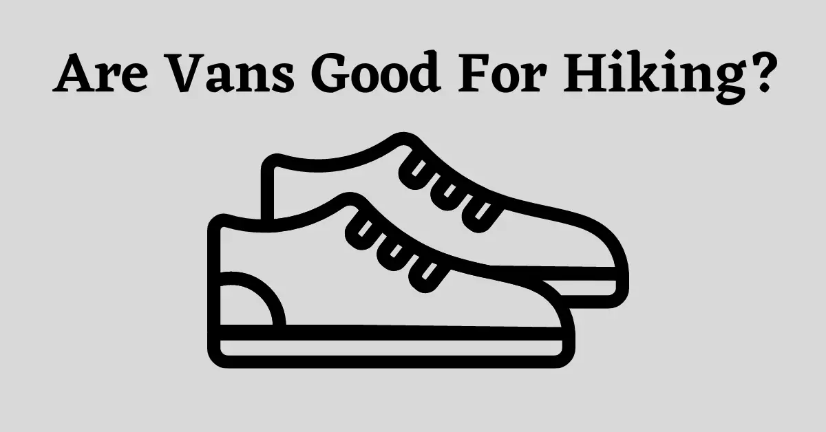 Are Vans Good For Hiking? (Pros And Cons) –