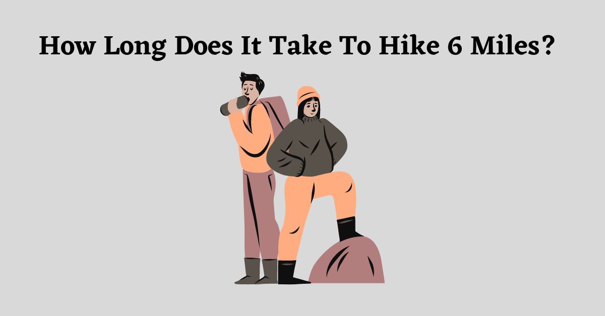 how-long-does-it-take-to-hike-6-miles-all-you-need-to-know